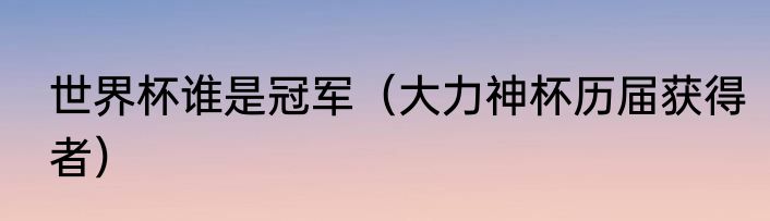 世界杯谁是冠军（大力神杯历届获得者）