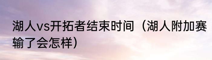 湖人vs开拓者结束时间（湖人附加赛输了会怎样）