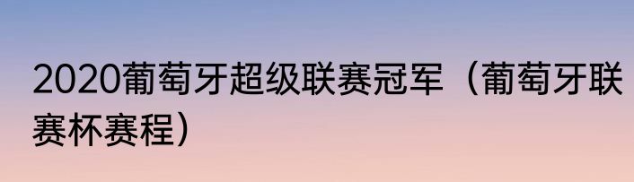 2020葡萄牙超级联赛冠军（葡萄牙联赛杯赛程）
