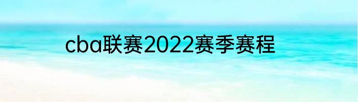 cba联赛2022赛季赛程