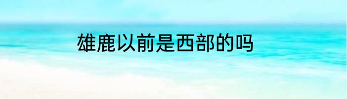雄鹿以前是西部的吗