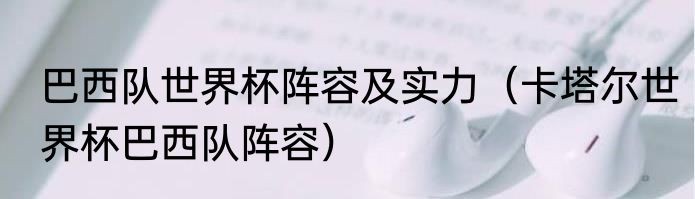 巴西队世界杯阵容及实力（卡塔尔世界杯巴西队阵容）