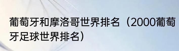 葡萄牙和摩洛哥世界排名（2000葡萄牙足球世界排名）