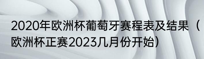 2020年欧洲杯葡萄牙赛程表及结果（欧洲杯正赛2023几月份开始）