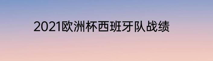 2021欧洲杯西班牙队战绩