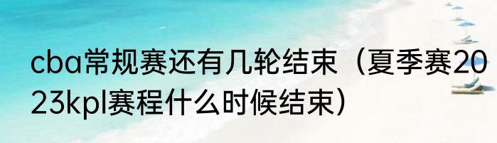 cba常规赛还有几轮结束（夏季赛2023kpl赛程什么时候结束）