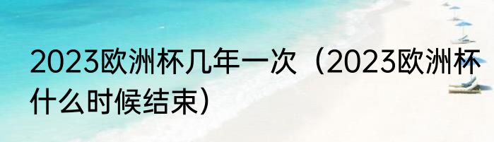 2023欧洲杯几年一次（2023欧洲杯什么时候结束）