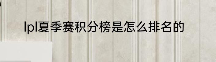 lpl夏季赛积分榜是怎么排名的