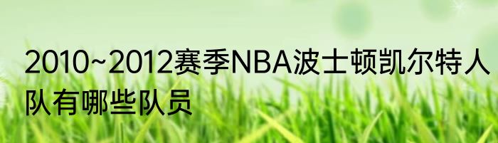 2010~2012赛季NBA波士顿凯尔特人队有哪些队员
