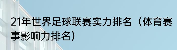 21年世界足球联赛实力排名（体育赛事影响力排名）