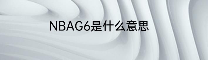 NBAG6是什么意思