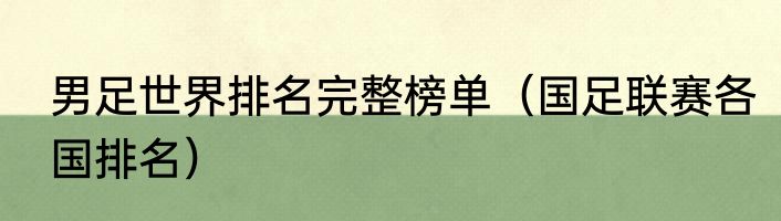 男足世界排名完整榜单（国足联赛各国排名）