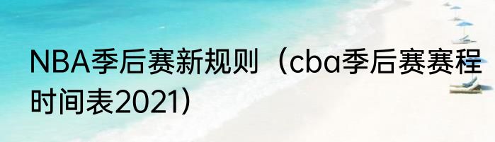 NBA季后赛新规则（cba季后赛赛程时间表2021）