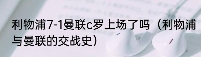 利物浦7-1曼联c罗上场了吗（利物浦与曼联的交战史）