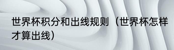 世界杯积分和出线规则（世界杯怎样才算出线）