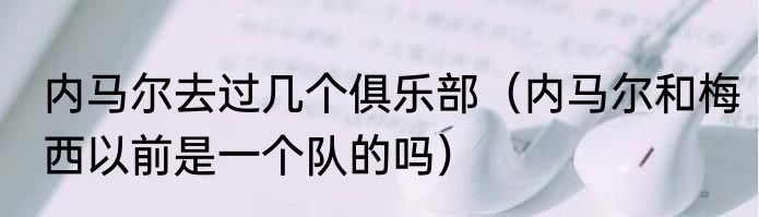 内马尔去过几个俱乐部（内马尔和梅西以前是一个队的吗）