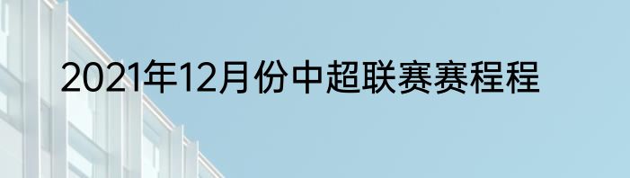 2021年12月份中超联赛赛程程
