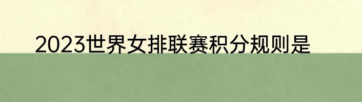 2023世界女排联赛积分规则是
