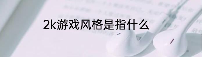 2k游戏风格是指什么