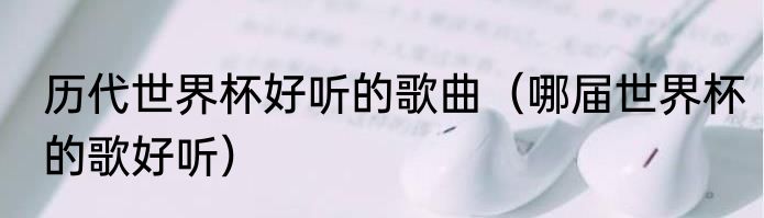 历代世界杯好听的歌曲（哪届世界杯的歌好听）