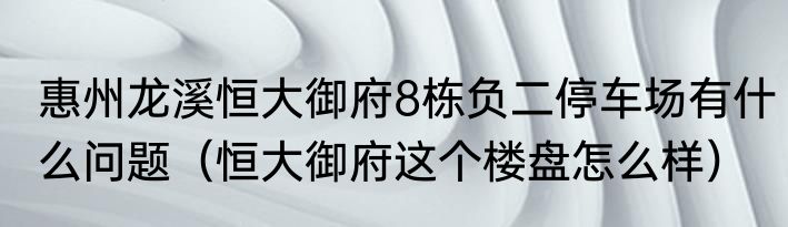 惠州龙溪恒大御府8栋负二停车场有什么问题（恒大御府这个楼盘怎么样）