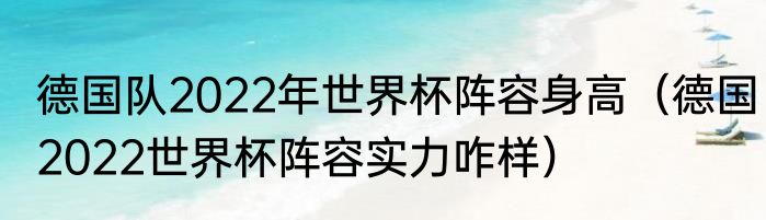 德国队2022年世界杯阵容身高（德国2022世界杯阵容实力咋样）