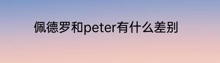 佩德罗和peter有什么差别