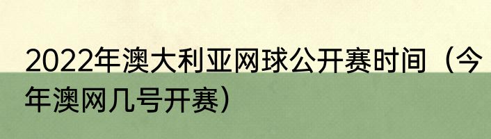 2022年澳大利亚网球公开赛时间（今年澳网几号开赛）