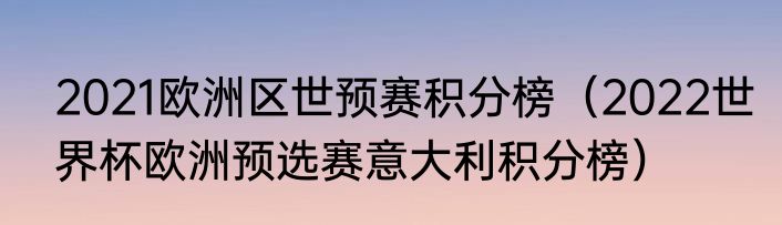 2021欧洲区世预赛积分榜（2022世界杯欧洲预选赛意大利积分榜）
