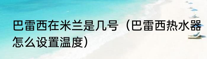巴雷西在米兰是几号（巴雷西热水器怎么设置温度）