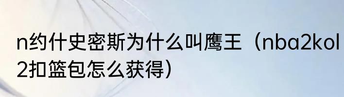 n约什史密斯为什么叫鹰王（nba2kol2扣篮包怎么获得）
