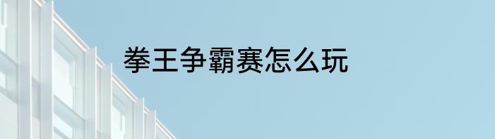 拳王争霸赛怎么玩