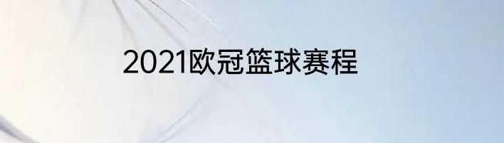2021欧冠篮球赛程
