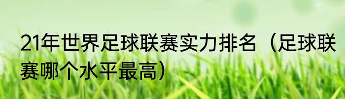 21年世界足球联赛实力排名（足球联赛哪个水平最高）