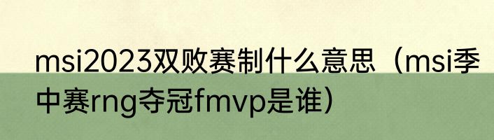 msi2023双败赛制什么意思（msi季中赛rng夺冠fmvp是谁）