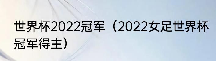 世界杯2022冠军（2022女足世界杯冠军得主）