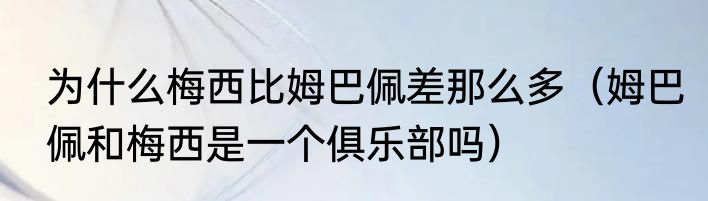 为什么梅西比姆巴佩差那么多（姆巴佩和梅西是一个俱乐部吗）