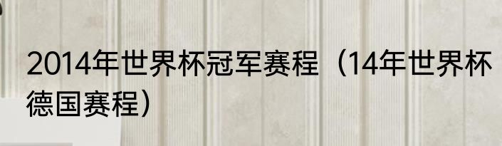 2014年世界杯冠军赛程（14年世界杯德国赛程）
