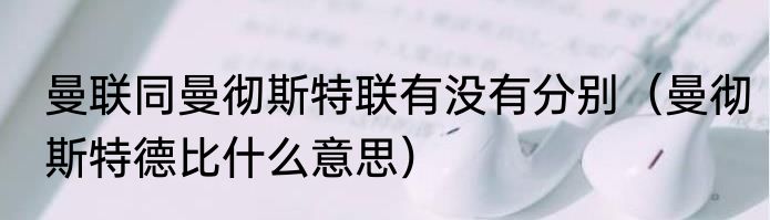 曼联同曼彻斯特联有没有分别（曼彻斯特德比什么意思）