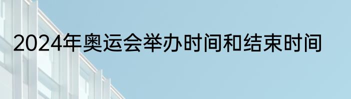 2024年奥运会举办时间和结束时间