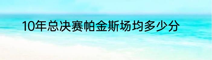 10年总决赛帕金斯场均多少分