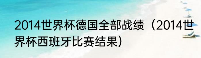 2014世界杯德国全部战绩（2014世界杯西班牙比赛结果）