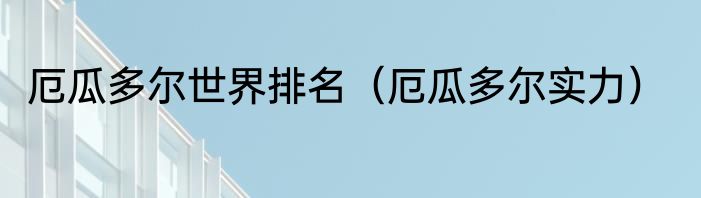 厄瓜多尔世界排名（厄瓜多尔实力）