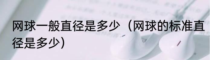 网球一般直径是多少（网球的标准直径是多少）