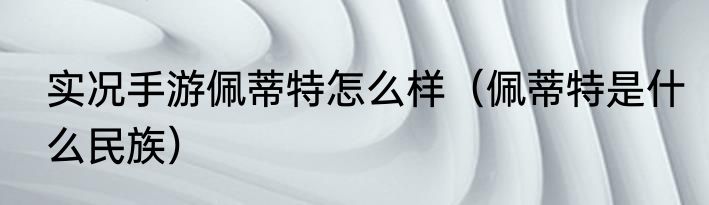 实况手游佩蒂特怎么样（佩蒂特是什么民族）