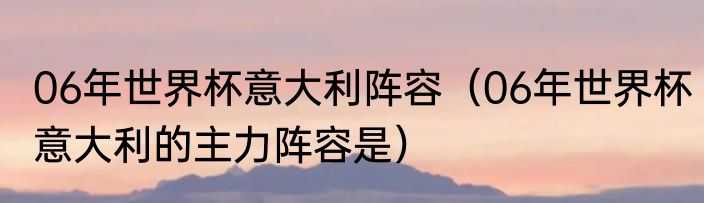 06年世界杯意大利阵容（06年世界杯意大利的主力阵容是）