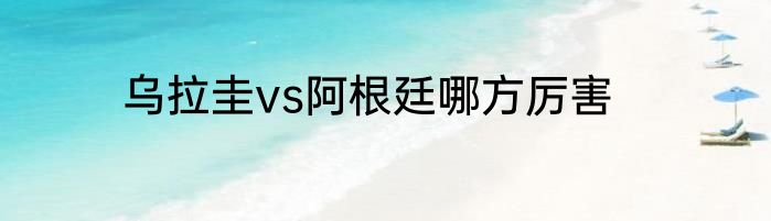 乌拉圭vs阿根廷哪方厉害