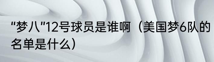 “梦八”12号球员是谁啊（美国梦6队的名单是什么）