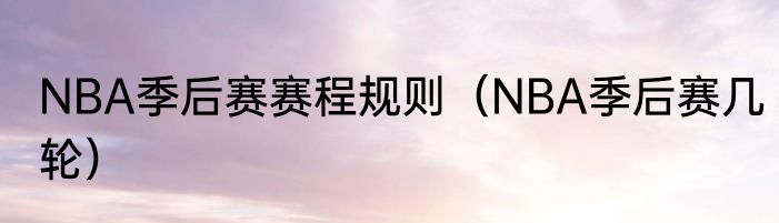 NBA季后赛赛程规则（NBA季后赛几轮）