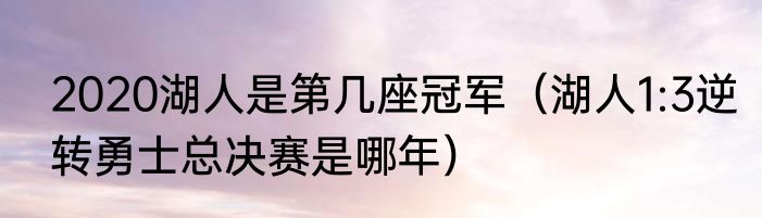2020湖人是第几座冠军（湖人1:3逆转勇士总决赛是哪年）